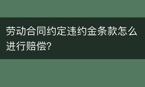 劳动合同约定违约金条款怎么进行赔偿？