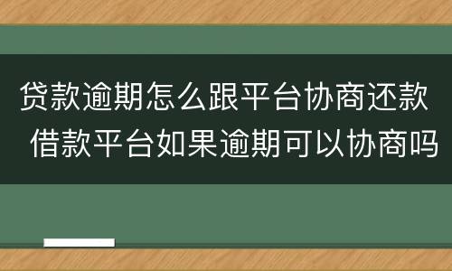 贷款逾期怎么跟平台协商还款 借款平台如果逾期可以协商吗