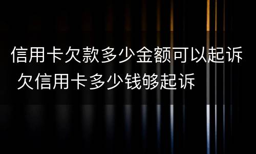 信用卡欠款多少金额可以起诉 欠信用卡多少钱够起诉