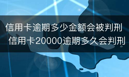 信用卡逾期多少金额会被判刑 信用卡20000逾期多久会判刑