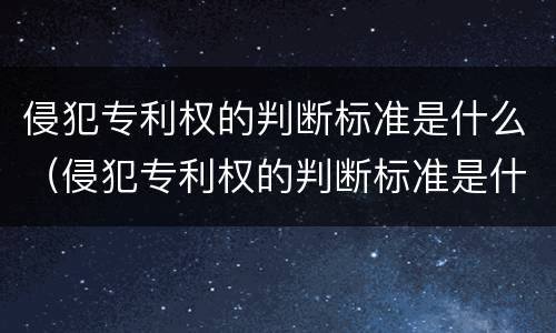 侵犯专利权的判断标准是什么（侵犯专利权的判断标准是什么法律）