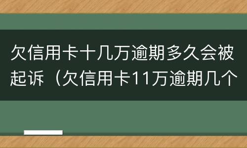 欠信用卡十几万逾期多久会被起诉（欠信用卡11万逾期几个月会被捉走）