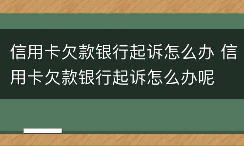 信用卡欠款银行起诉怎么办 信用卡欠款银行起诉怎么办呢