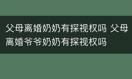 父母离婚奶奶有探视权吗 父母离婚爷爷奶奶有探视权吗