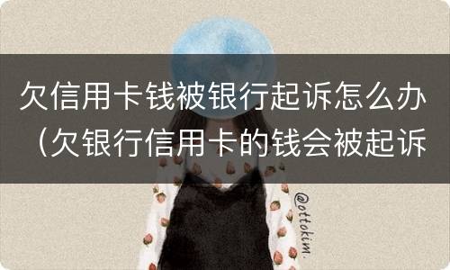 欠信用卡钱被银行起诉怎么办（欠银行信用卡的钱会被起诉吗）