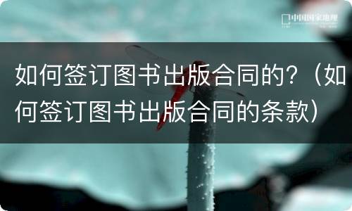 如何签订图书出版合同的?（如何签订图书出版合同的条款）