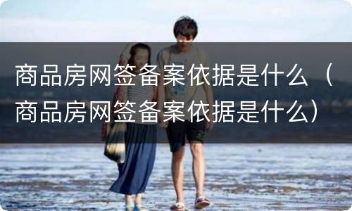 商品房网签备案依据是什么（商品房网签备案依据是什么）