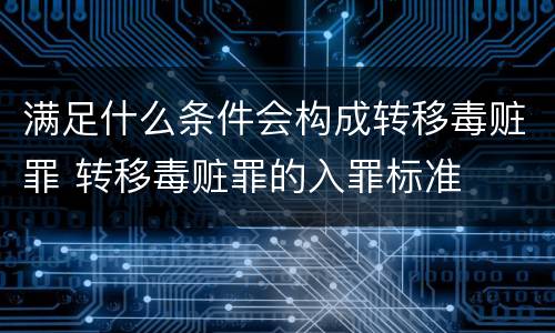 满足什么条件会构成转移毒赃罪 转移毒赃罪的入罪标准