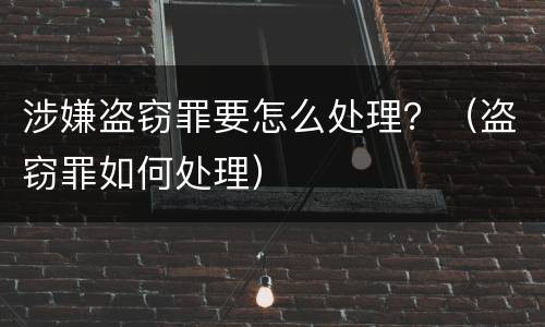 涉嫌盗窃罪要怎么处理？（盗窃罪如何处理）