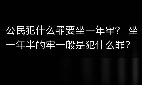 公民犯什么罪要坐一年牢？ 坐一年半的牢一般是犯什么罪?