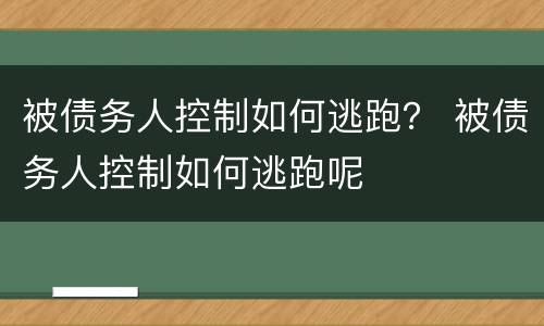 被债务人控制如何逃跑？ 被债务人控制如何逃跑呢