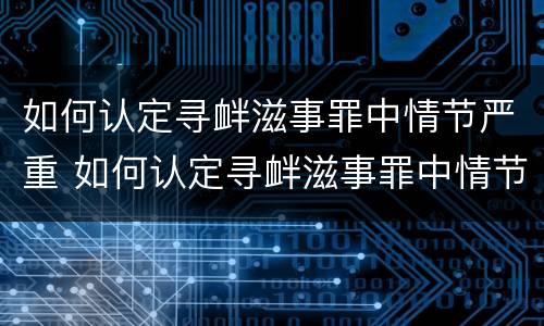 如何认定寻衅滋事罪中情节严重 如何认定寻衅滋事罪中情节严重的情形