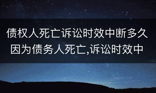 债权人死亡诉讼时效中断多久 因为债务人死亡,诉讼时效中断