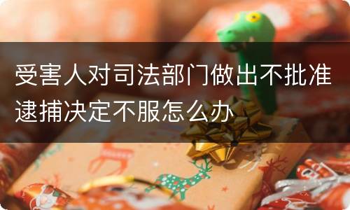 受害人对司法部门做出不批准逮捕决定不服怎么办