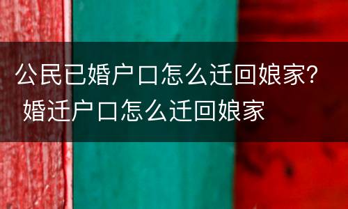 公民已婚户口怎么迁回娘家？ 婚迁户口怎么迁回娘家