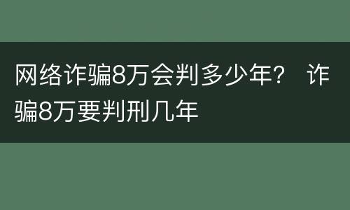 网络诈骗8万会判多少年？ 诈骗8万要判刑几年