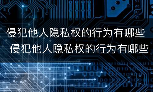 侵犯他人隐私权的行为有哪些 侵犯他人隐私权的行为有哪些类型
