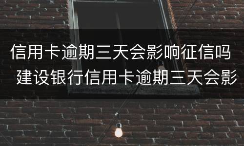 信用卡逾期三天会影响征信吗 建设银行信用卡逾期三天会影响征信吗