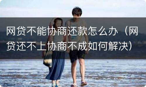 网贷不能协商还款怎么办（网贷还不上协商不成如何解决）
