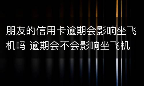 朋友的信用卡逾期会影响坐飞机吗 逾期会不会影响坐飞机