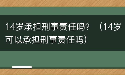 14岁承担刑事责任吗？（14岁可以承担刑事责任吗）