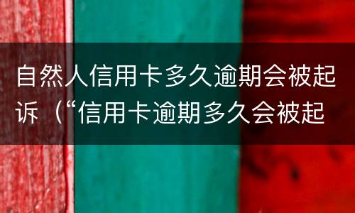 自然人信用卡多久逾期会被起诉（“信用卡逾期多久会被起诉”）
