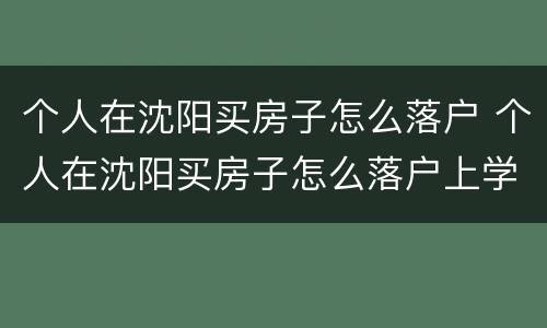 个人在沈阳买房子怎么落户 个人在沈阳买房子怎么落户上学