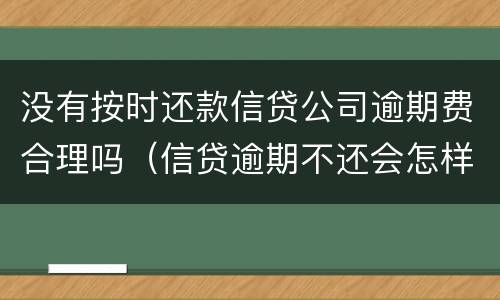 没有按时还款信贷公司逾期费合理吗（信贷逾期不还会怎样）