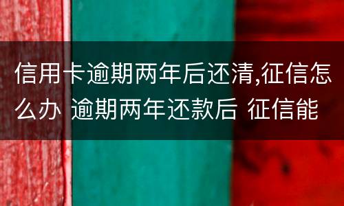信用卡逾期两年后还清,征信怎么办 逾期两年还款后 征信能恢复吗