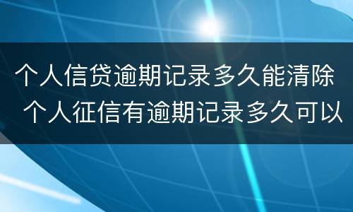 个人信贷逾期记录多久能清除 个人征信有逾期记录多久可以消除