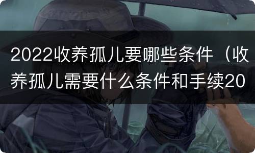 2022收养孤儿要哪些条件（收养孤儿需要什么条件和手续2021）