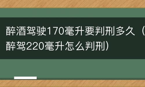 醉酒驾驶170毫升要判刑多久（醉驾220毫升怎么判刑）