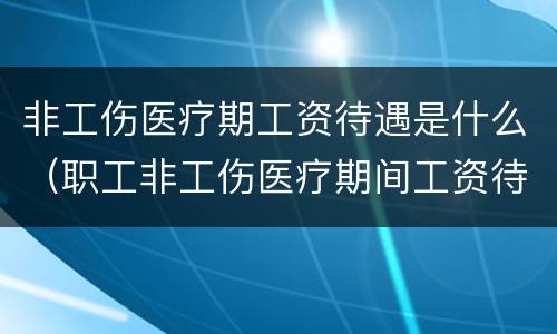 非工伤医疗期工资待遇是什么（职工非工伤医疗期间工资待遇）