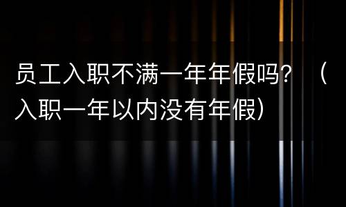 员工入职不满一年年假吗？（入职一年以内没有年假）