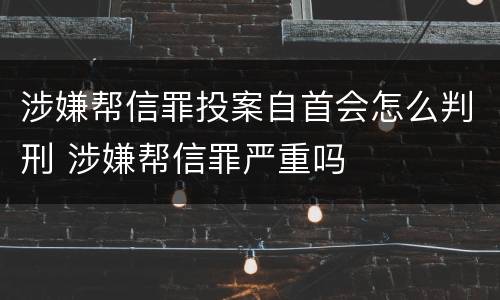 涉嫌帮信罪投案自首会怎么判刑 涉嫌帮信罪严重吗