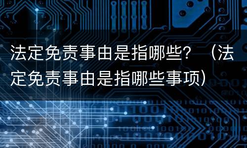 法定免责事由是指哪些？（法定免责事由是指哪些事项）