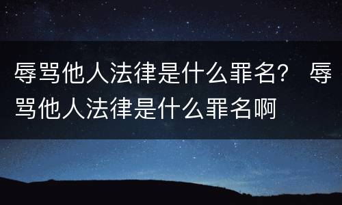 辱骂他人法律是什么罪名？ 辱骂他人法律是什么罪名啊