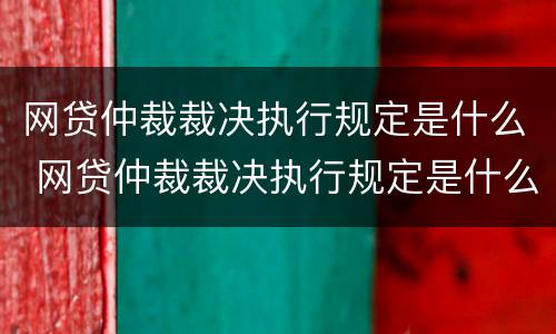 网贷仲裁裁决执行规定是什么 网贷仲裁裁决执行规定是什么意思