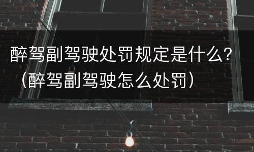 醉驾副驾驶处罚规定是什么？（醉驾副驾驶怎么处罚）