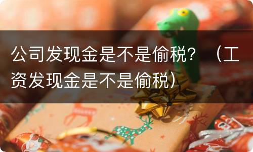 公司发现金是不是偷税？（工资发现金是不是偷税）