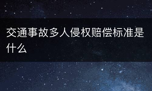 交通事故多人侵权赔偿标准是什么