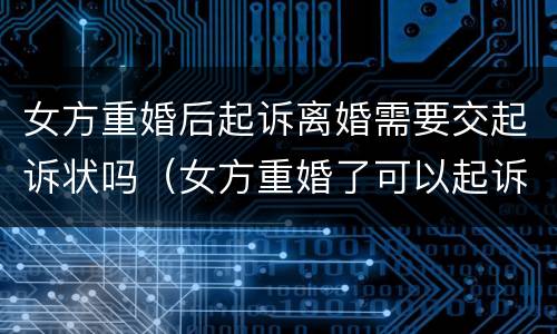 女方重婚后起诉离婚需要交起诉状吗（女方重婚了可以起诉离婚吗?）