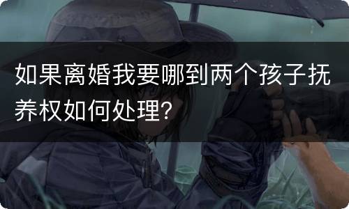 如果离婚我要哪到两个孩子抚养权如何处理？