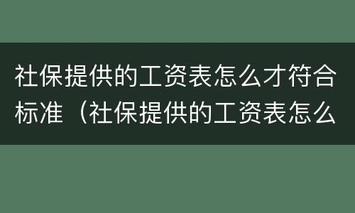 社保提供的工资表怎么才符合标准（社保提供的工资表怎么才符合标准呢）