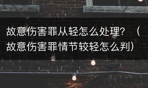 故意伤害罪从轻怎么处理？（故意伤害罪情节较轻怎么判）