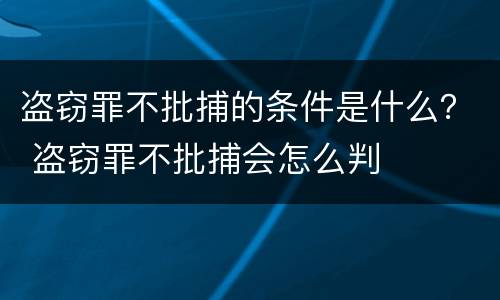 盗窃罪不批捕的条件是什么？ 盗窃罪不批捕会怎么判