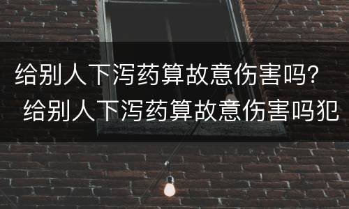 给别人下泻药算故意伤害吗？ 给别人下泻药算故意伤害吗犯法吗
