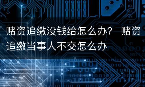 赌资追缴没钱给怎么办？ 赌资追缴当事人不交怎么办
