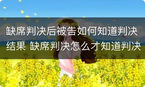 缺席判决后被告如何知道判决结果 缺席判决怎么才知道判决结果