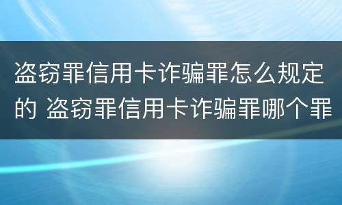 盗窃罪信用卡诈骗罪怎么规定的 盗窃罪信用卡诈骗罪哪个罪重